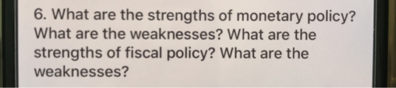 6. What are the strengths of monetary policy? What are the weaknesses? What are the strengths of fiscal policy? What are the