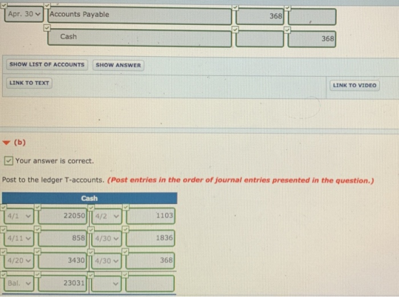 Apr. 30 Accounts Payable 368 Cash 368 SHOW LIST OF ACCOUNTS SHOW ANSWER LINK TO TEXT LINK TO VIDEO (b) Your answer is correct