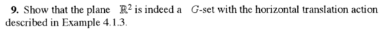 9. Show that the plane R2 is indeed a G-set with the horizontal translation action described in Example 4.1.3.