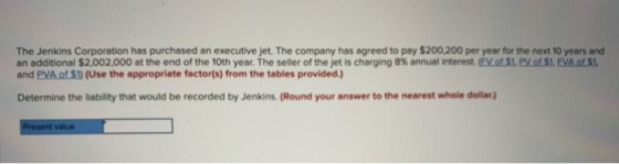 The Jenkins Corporation has purchased an executive jet. The company has agreed to pay $200,200 per year for the next 10 years