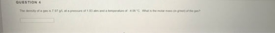 QUESTION 4 The density of a gas is 797 g/L at a pressure of 183 atm and a temperature of 400 C What is the molar mass (ingmol