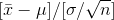 [\bar x-\mu]/[\sigma/\sqrt{n}]