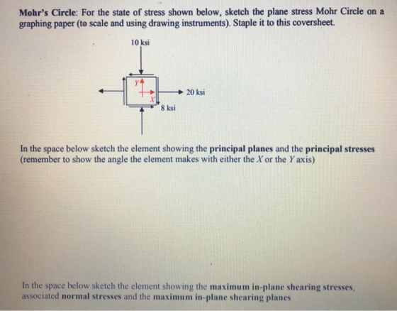 Mohrs Circle: For the state of stress shown below, sketch the plane stress Mohr Circle on a graphing paper (to scale and usi