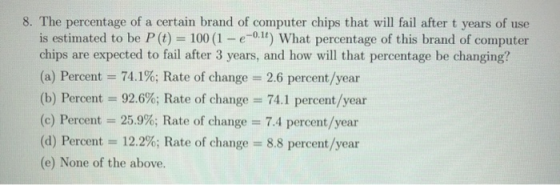 8. The percentage of a certain brand of computer chips that will fail after t years of use is estimated to be P (t) = 100 (1