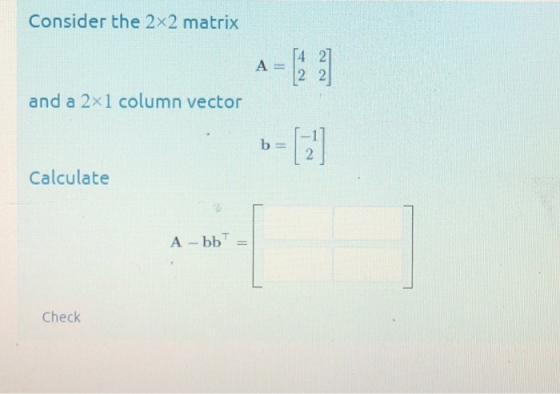 Consider the 2x2 matrix 4 21 and a 2x1 column vector Calculate Check