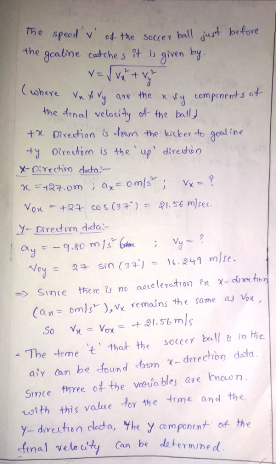 ot the soceey balljust before the gcalime caltche s it is given by where hyvy ave the χ gy components thetrnal veloci4y o the ball +x Diredion is faom the kicker to geal ine ㄨ-Directivo deta- Y- ireden dda Canonls,x remains the same as Vox - The -h,me t, that t,e soccer ball e inhe aly an be found hem χ_drre hon data Since three ot the voria bles are ow n totth this value lor the time and the Y-devext7 ㅎ ndada, Yhe y co m ponent of the final ve lo cty Can be determ/ne d