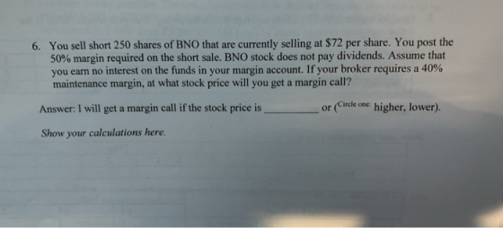 6. You sell short 250 shares of BNO that are currently selling at $72 per share. You post the 50% margin required on the shor