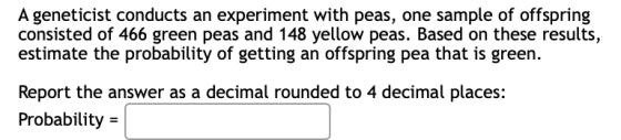 A geneticist conducts an experiment with peas, one sample of offspring consisted of 466 green peas and 148 yellow peas. Based