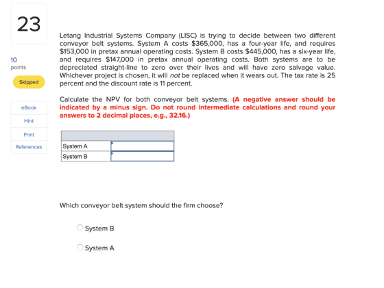23 Letang Industrial Systems Company (LISC) is trying to decide between two different conveyor belt systems. System A costs $