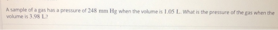 A sample of a gas has a pressure of 248 mm Hg when the volume is 1.05 L. What is the pressure of the gas when the volume is 3