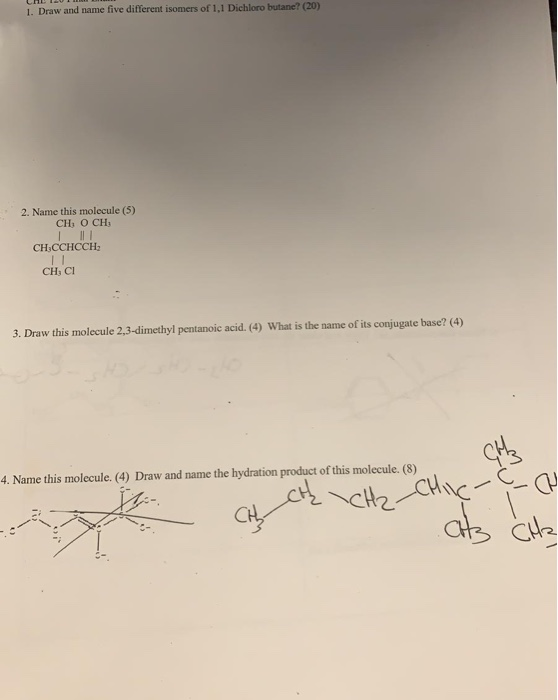1. Draw and name five different isomers of 1,1 Dichloro butane (20) 2. Name this molecule (5) CH 0 CH CH.CCHCCH CHỊ CI 3. Dra