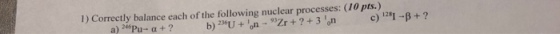 128 B+? 1) Correctly balance each of the following nuclear processes: (1O pts.)