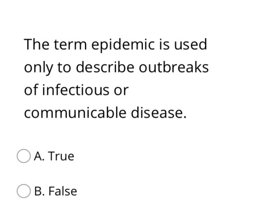The term epidemic is used only to describe outbreaks of infectious or communicable disease. O A. True OB. False