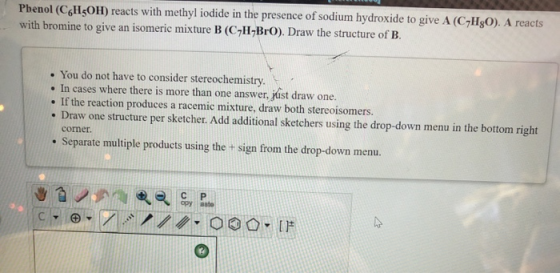 Phenol (CH3OH) reacts with methyl iodide in the presence of sodium hydroxide to give A (C-H90). A reacts with bromine to give