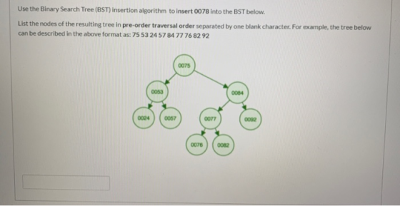 Use the Binary Search Tree (BST) insertion algorithm to insert 0078 into the BST below. List the nodes of the resulting tree