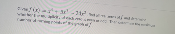 Given f (x) = x4 + 5x3 – 24x2, find all real zeros off and determine whether the multiplicity of each zero is even or odd. Th