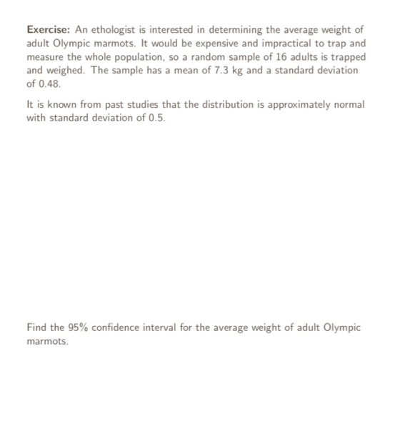 Exercise: An ethologist is interested in determining the average weight of adult Olympic marmots. It would be expensive and i
