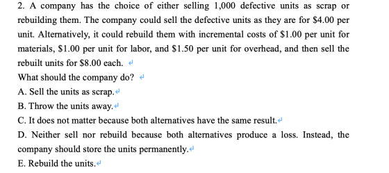 2. A company has the choice of either selling 1,000 defective units as scrap or rebuilding them. The company could sell the d