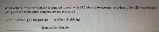 What volume of sulfur dioxide is required to react with 69.2 liters of oxygen gas according to the following reaction? (All g