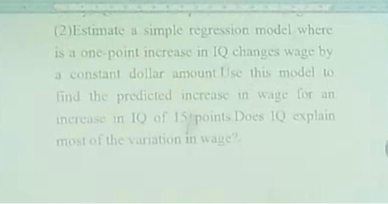 (2)Estimate a simple regression model where is a one-point increase in IQ changes wage by a constant dollar amount Use this m