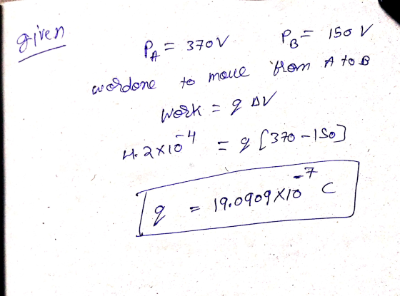 given PAT from A to B moue = 370 V Po 150 V wordone to work-qov -4 4. 2x10 = 9 [370-150] 7 a = 19.0909 X10 C