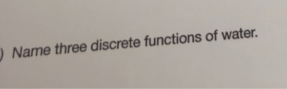 ) Name three discrete functions of water.