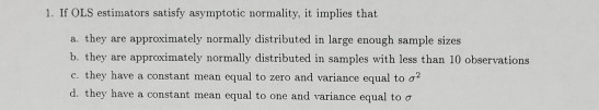 1. If OLS estimators satisfy asymptotic normality, it implies that a they are approximately normally distributed in large eno