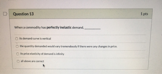 D Question 13 1 pts When a commodity has perfectly inelastic demand, its demand curve is vertical the quantity demanded would