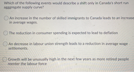 Which of the following events would describe a shift only in Canadas short run agggregate supply curve? An increase in the n