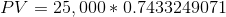 PV = 25,000 * 0.7433249071