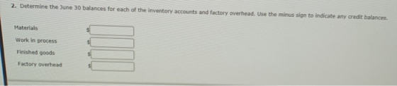 2. Determine the June 30 balances for each of the inventory accounts and factory overhead. Use the minus sign to indicate any