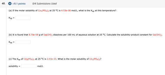 +-/0.1 points 40. 0/4 Submissions Used (a) If the molar solubility of Ca3(PO4)2 at 25 °C is 4.53e-08 mol/L, what is the Ksp a