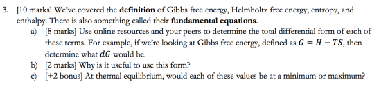 3. [10 marks] Weve covered the definition of Gibbs free energy, Helmholtz free energy, entropy, and enthalpy. There is also