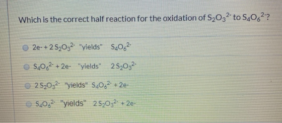Which is the correct half reaction for the oxidation of 5,032 to 520,2-? 2e- + 252032. yields S4082- 520,2- + 2e- yields