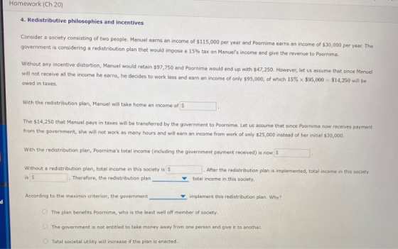 Homework (Ch 20) 4. Redistributive philosophies and incentives Consider a society consisting of two people. Manuel earns an i