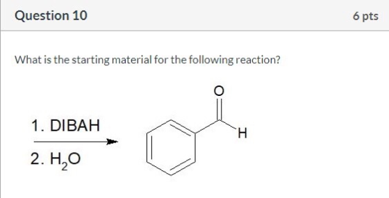 Question 10 6 pts What is the starting material for the following reaction? 1. DIBAH H 2. H2O