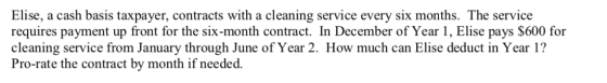 Elise, a cash basis taxpayer, contracts with a cleaning service every six months. The service requires payment up front for t