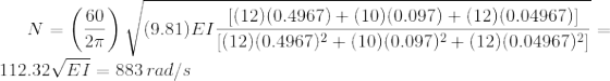 N=\left ( \frac{60}{2\pi} \right )\sqrt{(9.81)EI\frac{[(12)(0.4967)+(10)(0.097)+(12)(0.04967)]}{[(12)(0.4967)^{2}+(10)(0.097)^{2}+(12)(0.04967)^{2}]}}=112.32\sqrt{EI}=883\,rad/s