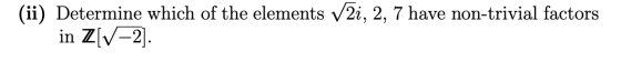 (ii) Determine which of the elements V2i, 2, 7 have non-trivial factors in Z[V–2].