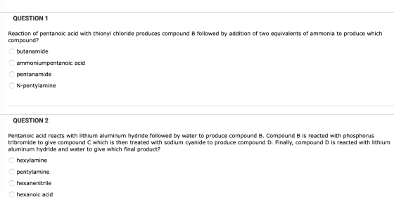 QUESTION 1 Reaction of pentanoic acid with thionyl chloride produces compound B followed by addition of two equivalents of am