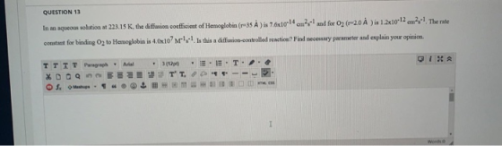 QUESTION 13 The rate In an aqueous solution at 223.15 K, the diffusion coefficient of Hemoglobin (r-35 À ) is 76x1024cm2 and