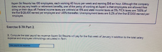Aspen Ski Resorts hos 100 employees, each working 40 hours per week and earning $16 an hour. Although the company does not pa
