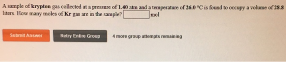 A sample of krypton gas collected at a pressure of 1.40 atm and a temperature of 26.0 °C is found to occupy a volume of 28.8