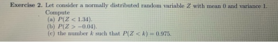 Exercise 2. Let consider a normally distributed random variable Z with mean 0 and variance 1. Compute (a) P(Z < 1.34). (b) P(