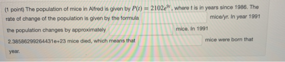 (1 point) The population of mice in Alfred is given by P(t) = 2102e, where t is in years since 1986. The rate of change of t
