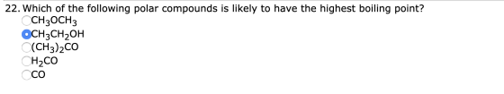 22. Which of the following polar compounds is likely to have the highest boiling point? ССН3ОCH3 ОСН:CH20H (CH3)2CO CH2CO Ссо