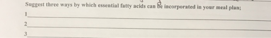 Suggest three ways by which essential fatty acids can be incorporated in your meal plan; 1 2 3