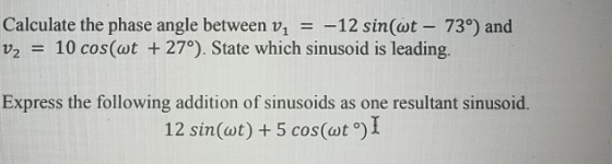 Calculate the phase angle between v1 v2 10 cos(wt +270). State which sinusoid is leading. = -12 sin(wt - 73°) and Express the