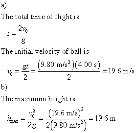 a) The total time of flight is 1을 The initial velocity of ball is 9.80 m/s2 )(4.00 s) 9.80 mis gt 19.6 m/s b) The mazimum height is (19.6 m/s)--19.6 m 219.80 m/s 2 2g