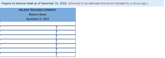 Prepare its balance sheet as of December 31, 2018. (Amounts to be deducted should be indicated by a minus sign.) WILSON TRUCK